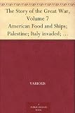 The Story of the Great War, Volume 7 American Food and Ships; Palestine; Italy invaded; Great German Offensive; Americans in Picardy; Americans on the Marne; Foch's Counteroffensive.