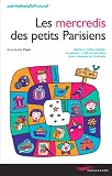 Les mercredis des petits Parisiens : Ateliers, visites, balades, goûters : mille et une idées pour s'amuser et s'instruire