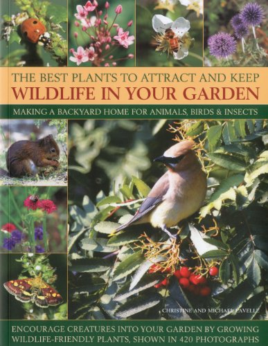 The Best Plants to Attract and Keep Wildlife in Your Garden: Making a backyard home for animals, birds & insects, encourage creatures into your garden ... friendly plants, shown in 400 photographs