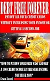 DEBT FREE FOREVER: Payoff All Your Credit Cards Without Increasing Your Income Or Getting A Second Job (How To Raise Your Credit Scores 25-100 Points In 48 Hours, Guaranteed)