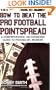 How to Beat the Pro Football Pointspread: A Comprehensive, No-Nonsense Guide to Picking NFL Winners