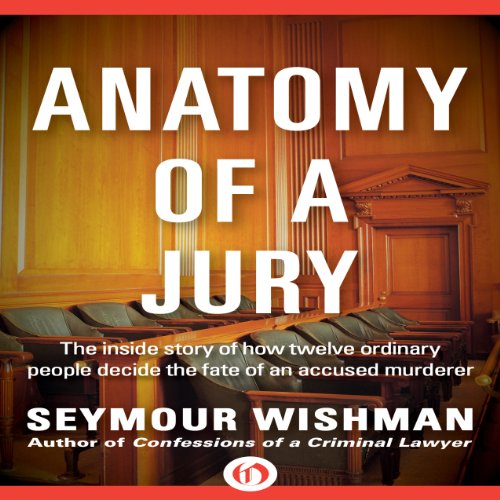 Anatomy of a Jury: The Inside Story of How 12 Ordinary People Decide the Fate of an Accused Murderer