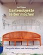 Gartenobjekte selber machen: Das gro�e Ideen- und Anleitungsbuch