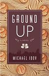 Ground Up: A Novel
