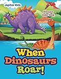 When Dinosaurs Roar!: Dinosaur Color Book (Dinosaur Coloring and Art Book Series)