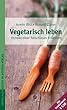 Vegetarisch leben - Die Vorteile einer fleischlosen Ern�hrung