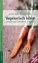 Vegetarisch leben - Die Vorteile einer fleischlosen Ern�hrung