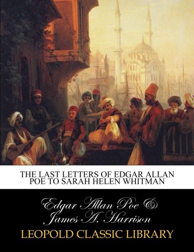 The last letters of Edgar Allan Poe to Sarah Helen Whitman