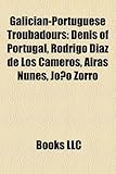 Galician-Portuguese Troubadours: Denis of Portugal, Rodrigo D AZ de Los Cameros, Airas Nunes, Jo O Zorro-