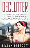 Declutter: Your Concise Guide to Minimalism in Your Schedule, Home and Life!