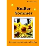Hei�er Sommer: eine Anthologie mit Geschichten, Haiku, Elfchen, Akrosticha und Gedichten von 100 Autorinnen und Autoren aus sechs L�ndernvon "Marie Rossi"