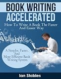 Book Writing Accelerated: How to write a book the faster and easier way - A simpler, faster, and more efficient book writing system