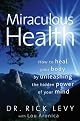 Miraculous Health: How to Heal Your Body by Unleashing the Hidden Power of Your Mind