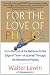 For the Love of Physics: From the End of the Rainbow to the Edge of Time - A Journey Through the Wonders of Physics