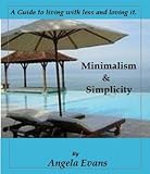 Minimalism and Simplicity: A guide to living with less and loving it.