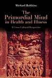 The Primordial Mind in Health and Illness: A Cross-Cultural Perspective
