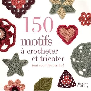 150 motifs à crocheter et tricoter : Tout sauf des carrés pour vêtements, accessoires, couvertures et plaids
