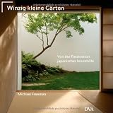 Winzig kleine G&auml;rten: Von der Faszination japanischer Innenh&ouml;fe - Michael Freeman