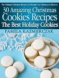 30 Amazing Christmas Cookies Recipes - The Best Holiday Cookies (The Ultimate Christmas Recipes and Recipes For Christmas Collection)