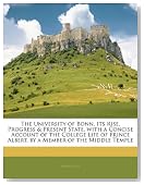 The University of Bonn, Its Rise, Progress & Present State. with a Concise Account of the College Life of Prince Albert, by a Member of the Middle Temple