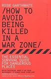 How to Avoid Being Killed in a Warzone: The Essential Survival Guide for Dangerous Places