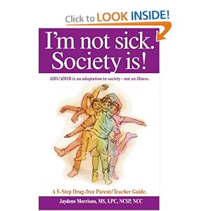 I'm not sick. Society is!: ADD/ADHD is an adaptation to society - not an illness. A 5-step Drug Free Parent/Teacher Guide.