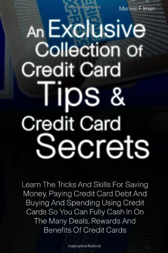 An Exclusive Collection Of Credit Card Tips & Credit Card Secrets: Learn The Tricks And Skills For Saving Money, Paying Credit Card Debt And Buying. Deals, Rewards And Benefits Of Credit Cards