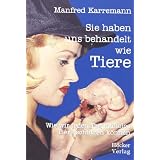 Sie haben uns behandelt wie Tiere: Wie wir jeden Tag m�helos Tiere Sch�tzen k�nnenvon "Manfred Karremann"