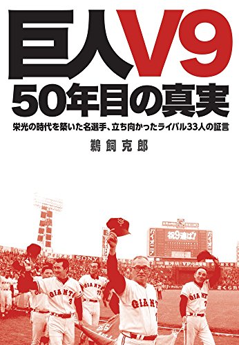 「巨人V9」--50年目の真実: 栄光の時代を築いた名選手、立ち向かったライバル33人の証言