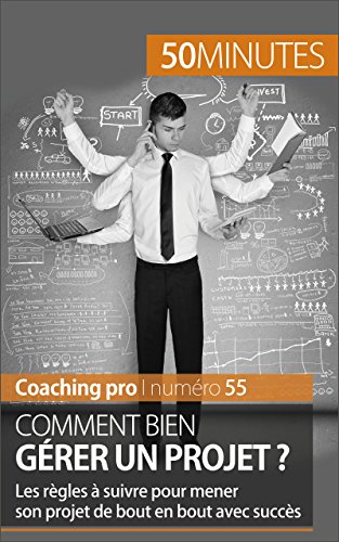 Comment bien gérer un projet ?: Les règles à suivre pour mener son projet de bout en bout avec succès (Coaching pro t. 55) (French Edition)