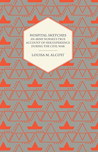 Hospital Sketches - An Army Nurses's True Account of her Experience During the Civil War