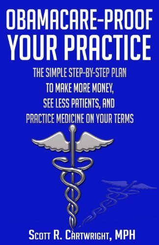 Obamacare-Proof Your Practice: The Simple Step-by-Step Plan to Make More Money, See Less Patients, and Practice Medicine on Your Terms Paperback February 26, 2013