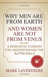 WHY MEN ARE FROM EARTH AND WOMEN ARE NOT FROM VENUS; A Romantic Comedy for Understanding the Alpha Male
