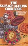 Sausage-Making Cookbook, The: Complete instructions and recipes for making 230 kinds of sausage easily in your own kitchen