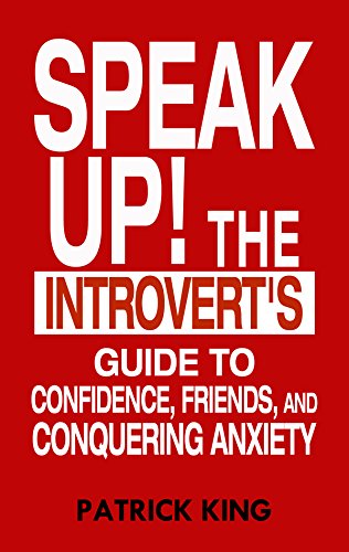 Speak Up!: The Introvert's Guide to Confidence, Friends, and Conquering Anxiety, by Patrick King