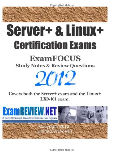 Server+ & Linux+ Certification Exams ExamFOCUS Study Notes & Review Questions 2012: Covers both the Server+ exam and the Linux+ LX0-101 exam.