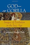 God - or Gorilla: Images of Evolution in the Jazz Age (Medicine, Science, and Religion in Historical Context)