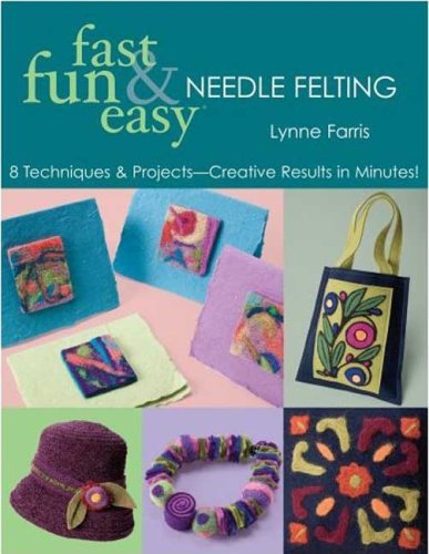 Fast, Fun & Easy Needle Felting: 8 Techniques & Projects - Creative Results in Minutes!