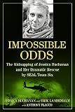 Impossible Odds: The Kidnapping of Jessica Buchanan and Her Dramatic Rescue by SEAL Team Six