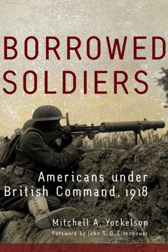 Borrowed Soldiers: Americans Under British Command, 1918 (Campaigns and Commanders)