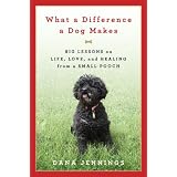 What a Difference a Dog Makes: Big Lessons on Life, Love and Healing from a Small Pooch