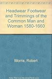 Headwear, footwear and trimmings of the common man and woman 1580-1660
