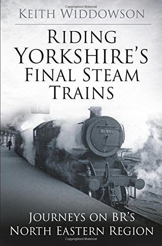 Riding Yorkshire's Final Steam Trains: Journeys on BR'S North Eastern Region