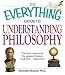 Everything Guide to Understanding Philosophy Everything Guide to Understanding Philosophy: Understand the Basic Concepts of the Greatest Thinkers of A ... All Time-made Easy! (Everything (Reference))