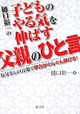 樋口裕一の子どものやる気を伸ばす父親のひと言―お父さんの言葉で学力がぐんぐん伸びる!