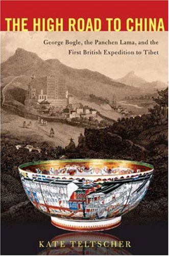 The High Road to China: George Bogle, the Panchen Lama, and the First British Expedition to Tibet, by Kate Teltscher The High Road to China: George Bogle, the Panchen Lama, and the First British Expedition to Tibet, by Kate Teltscher