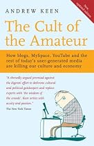 The Cult of the Amateur: How blogs, MySpace, YouTube and the rest of today's user-generated media are killing our culture and economy