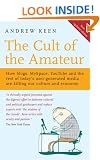 The Cult of the Amateur: How blogs, MySpace, YouTube and the rest of today's user-generated media are killing our culture and economy