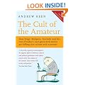 The Cult of the Amateur: How blogs, MySpace, YouTube and the rest of today's user-generated media are killing our culture and economy