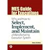 MES Guide for Executives: Why and How to Select, Implement, and Maintain a Manufacturing Execution System